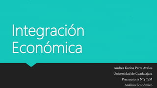 Integración
Económica
Andrea Karina Parra Avalos
Universidad de Guadalajara
Preparatoria N°4 T/M
Análisis Económico
 