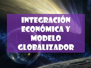 Integración económica y modelo globalizador 