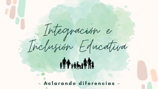 Integración e
Inclusión Educativa
- A c l a r a n d o d i f e r e n c i a s -
 