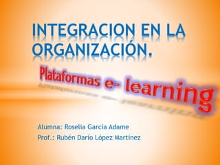 Alumna: Roselia García Adame
Prof.: Rubén Darío López Martínez
INTEGRACION EN LA
ORGANIZACIÓN.
 