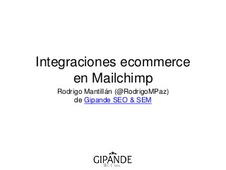 Integraciones ecommerce 
en Mailchimp 
Rodrigo Mantillán (@RodrigoMPaz) 
de Gipande SEO & SEM 
 
