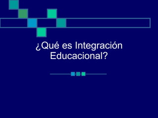 ¿Qué es Integración
Educacional?
 