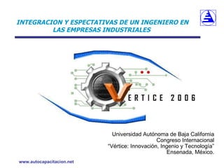 INTEGRACION Y ESPECTATIVAS DE UN INGENIERO EN LAS EMPRESAS INDUSTRIALES   ,[object Object],[object Object],[object Object],[object Object]