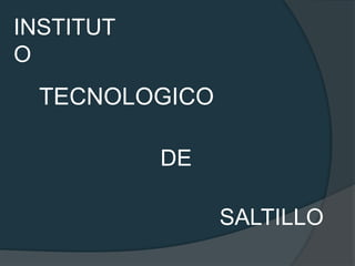 INSTITUT
O
 TECNOLOGICO

           DE

                SALTILLO
 