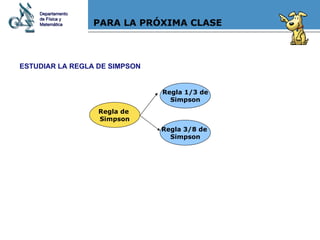 PARA LA PRÓXIMA CLASE ESTUDIAR LA REGLA DE SIMPSON Regla de  Simpson Regla 1/3 de Simpson Regla 3/8 de  Simpson Departamento de Física y Matemática 