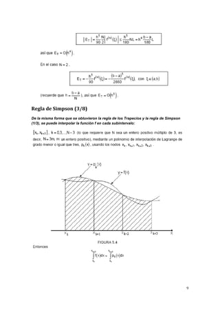 9 
Regla de Simpson (3/8) 
De la misma forma que se obtuvieron la regla de los Trapecios y la regla de Simpson 
(1/3), se puede interpolar la función f en cada subintervalo: 
 