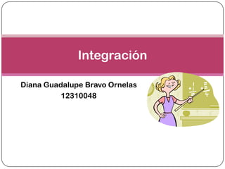 Diana Guadalupe Bravo Ornelas
12310048
Integración
 