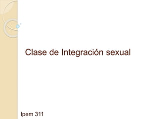Clase de Integración sexual 
Ipem 311 
 
