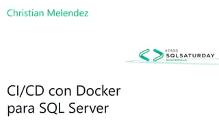 CI/CD con Docker
para SQL Server
Christian Melendez
 