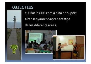OBJECTIUS	
  
       2.	
  Usar	
  les	
  TIC	
  com	
  a	
  eina	
  de	
  suport	
  
      2.U


       a	
  l’ensenyament-­‐aprenentatge	
  
       de	
  les	
  diferents	
  àrees.	
  
 