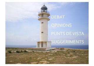 DEBAT	
  
OPINIONS	
  
PUNTS	
  DE	
  VISTA	
  
SUGGERIMENTS	
  
 