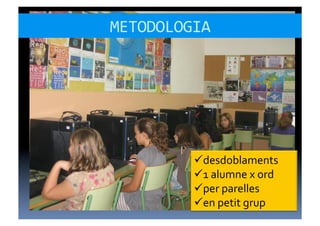 METODOLOGIA	
  




            desdoblaments	
  
            1	
  alumne	
  x	
  ord	
  
            per	
  parelles	
  
            en	
  petit	
  grup	
  
 
