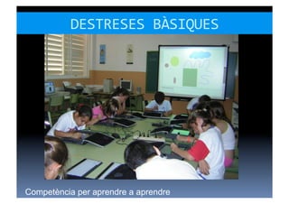 DESTRESES	
  BÀSIQUES	
  




Competència per aprendre a aprendre
 