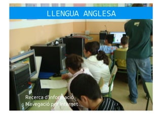 LLENGUA	
  ANGLESA	
  




Recerca	
  d’informació	
  
Navegació	
  per	
  Internet	
  
 
