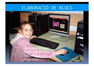 ELABORACIÓ	
  DE	
  BLOCS	
  




 Blocs	
  amb	
  Blogger	
  
 Publicar	
  missatges	
  
 Incloure	
  imatges	
  
 Posar	
  links	
  
 