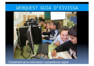 WEBQUEST	
  GUIA	
  D’EIVISSA	
  




Tractament de la informació i competència digital
 