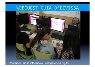 WEBQUEST	
  GUIA	
  D’EIVISSA	
  




Tractament de la informació i competència digital
 