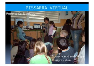 PISSARRA	
  VIRTUAL	
  
Projecte	
  Col·∙laboratiu	
  




                                 Comunicació	
  amb	
  Skype	
  
                                 Pissarra	
  virtual	
  
 