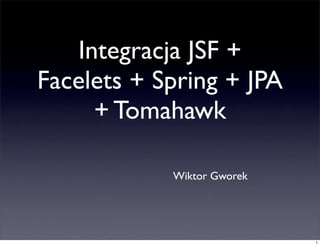 Integracja JSF +
Facelets + Spring + JPA
     + Tomahawk

            Wiktor Gworek




                            1