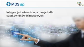 Page 1
Integracja i wizualizacja danych dla
użytkowników biznesowych
Paweł Gajda
MDS Ap Tech
 