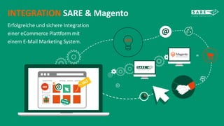 INTEGRATION SARE & Magento 
Erfolgreiche und sichere Integration 
einer eCommerce Plattform mit 
einem E-Mail Marketing System. 
 