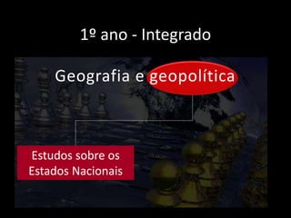 1º ano - Integrado
Geografia e geopolítica
Estudos sobre os
Estados Nacionais
 