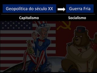 Geopolítica do século XX
Capitalismo Socialismo
Guerra Fria
 