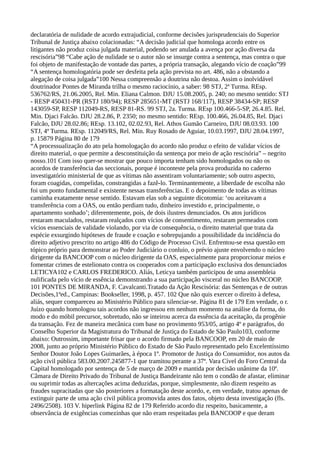 declaratória de nulidade de acordo extrajudicial, conforme decisões jurisprudenciais do Superior
Tribunal de Justiça abaixo colacionadas: “A decisão judicial que homologa acordo entre os
litigantes não produz coisa julgada material, podendo ser anulada a avença por ação diversa da
rescisória”98 “Cabe ação de nulidade se o autor não se insurge contra a sentença, mas contra o que
foi objeto de manifestação de vontade das partes, a própria transação, alegando vício de coação”99
“A sentença homologatória pode ser desfeita pela ação prevista no art. 486, não a obstando a
alegação de coisa julgada”100 Nessa compreensão a doutrina não destoa. Assim o inolvidável
doutrinador Pontes de Miranda trilha o mesmo raciocínio, a saber: 98 STJ, 2ª Turma. REsp.
536762/RS, 21.06.2005, Rel. Min. Eliana Calmon. DJU 15.08.2005, p. 240; no mesmo sentido: STJ
- RESP 450431-PR (RSTJ 180/94); RESP 285651-MT (RSTJ 168/117), RESP 38434-SP; RESP
143059-SP, RESP 112049-RS, RESP 81-RS. 99 STJ, 2a. Turma. REsp 100.466-5-SP, 26.4.85. Rel.
Min. Djaci Falcão. DJU 28.2.86, P. 2350; no mesmo sentido: REsp. 100.466, 26.04.85, Rel. Djaci
Falcão, DJU 28.02.86; REsp. 13.102, 02.02.93, Rel. Athos Gumão Carneiro, DJU 08.03.93. 100
STJ, 4ª Turma. REsp. 112049/RS, Rel. Min. Ruy Rosado de Aguiar, 10.03.1997, DJU 28.04.1997,
p. 15879 Página 80 de 179
“A processualização do ato pela homologação do acordo não produz o efeito de validar vícios de
direito material, o que permite a desconstituição da sentença por meio de ação rescisória” – negrito
nosso.101 Com isso quer-se mostrar que pouco importa tenham sido homologados ou não os
acordos de transferência das seccionais, porque é inconteste pela prova produzida no caderno
investigatório ministerial de que as vítimas não assentiram voluntariamente; sob outro aspecto,
foram coagidas, compelidas, constrangidas a fazê-lo. Terminantemente, a liberdade de escolha não
foi um ponto fundamental e existente nessas transferências. E o depoimento de todas as vítimas
caminha exatamente nesse sentido. Estavam elas sob a seguinte dicotomia: ‘ou aceitavam a
transferência com a OAS, ou então perdiam tudo, dinheiro investido e, principalmente, o
apartamento sonhado’; diferentemente, pois, de dois ilustres denunciados. Os atos jurídicos
restaram maculados, restaram realçados com vícios de consentimento, restaram permeados com
vícios essenciais de validade violando, por via de consequência, o direito material que trata da
espécie exsurgindo hipóteses de fraude e coação e sobrepujando a possibilidade da incidência do
direito adjetivo prescrito no artigo 486 do Código de Processo Civil. Enfrentou-se essa questão em
tópico próprio para demonstrar ao Poder Judiciário o conluio, o prévio ajuste envolvendo o núcleo
dirigente da BANCOOP com o núcleo dirigente da OAS, especialmente para proporcionar meios e
fomentar crimes de estelionato contra os cooperados com a participação exclusiva dos denunciados
LETICYA102 e CARLOS FREDERICO. Aliás, Leticya também participou de uma assembleia
nulificada pelo vício de essência demonstrando a sua participação visceral no núcleo BANCOOP.
101 PONTES DE MIRANDA, F. Cavalcanti.Tratado da Ação Rescisória: das Sentenças e de outras
Decisões,1ªed., Campinas: Bookseller, 1998, p. 457. 102 Que não quis exercer o direito à defesa,
aliás, sequer compareceu ao Ministério Público para silenciar-se. Página 81 de 179 Em verdade, o r.
Juízo quando homologou tais acordos não ingressou em nenhum momento na análise da forma, do
modo e do móbil precursor, sobretudo, não se inteirou acerca da essência da aceitação, da progênie
da transação. Fez de maneira mecânica com base no provimento 953/05, artigo 4º e parágrafos, do
Conselho Superior da Magistratura do Tribunal de Justiça do Estado de São Paulo103, conforme
abaixo: Outrossim, importante frisar que o acordo firmado pela BANCOOP, em 20 de maio de
2008, junto ao próprio Ministério Público do Estado de São Paulo representado pelo Excelentíssimo
Senhor Doutor João Lopes Guimarães, à época 1º. Promotor de Justiça do Consumidor, nos autos da
ação civil pública 583.00.2007.245877-1 que tramitou perante a 37ª. Vara Cível do Foro Central da
Capital homologado por sentença de 5 de março de 2009 e mantida por decisão unânime da 10ª.
Câmara de Direito Privado do Tribunal de Justiça Bandeirante não tem o condão de afastar, eliminar
ou suprimir todas as altercações acima deduzidas, porque, simplesmente, não dizem respeito as
fraudes supracitadas que são posteriores a formatação deste acordo, e, em verdade, tratou apenas de
extinguir parte de uma ação civil pública promovida antes dos fatos, objeto desta investigação (fls.
2496/2508). 103 V. hiperlink Página 82 de 179 Referido acordo diz respeito, basicamente, a
observância de exigências comezinhas que não eram respeitadas pela BANCOOP e que deram
 