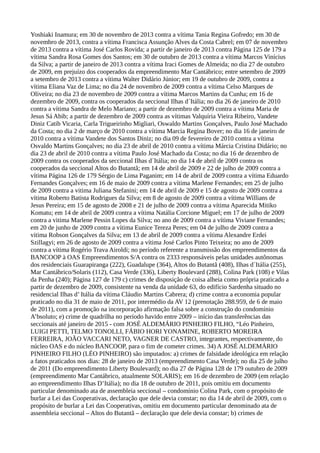 Yoshiaki Inamura; em 30 de novembro de 2013 contra a vítima Tania Regina Gofredo; em 30 de
novembro de 2013, contra a vítima Francisca Assunção Alves da Costa Cabrel; em 07 de novembro
de 2013 contra a vítima José Carlos Rovida; a partir de janeiro de 2013 contra Página 125 de 179 a
vítima Sandra Rosa Gomes dos Santos; em 30 de outubro de 2013 contra a vítima Marcos Vinícius
da Silva; a partir de janeiro de 2013 contra a vítima Iraci Gomes de Almeida; no dia 27 de outubro
de 2009, em prejuízo dos cooperados da empreendimento Mar Cantábrico; entre setembro de 2009
a setembro de 2013 contra a vítima Walter Didário Júnior; em 19 de outubro de 2009, contra a
vítima Eliana Vaz de Lima; no dia 24 de novembro de 2009 contra a vítima Celso Marques de
Oliveira; no dia 23 de novembro de 2009 contra a vítima Marcos Martins da Cunha; em 16 de
dezembro de 2009, contra os cooperados da seccional Ilhas d´Itália; no dia 26 de janeiro de 2010
contra a vítima Sandra de Melo Mariano; a partir de dezembro de 2009 contra a vítima Maria de
Jesus Sá Abib; a partir de dezembro de 2009 contra as vítimas Valquíria Vieira Ribeiro, Vandete
Diniz Catib Vicaria, Carla Trigueirinho Migliari, Oswaldo Martins Gonçalves, Paulo José Machado
da Costa; no dia 2 de março de 2010 contra a vítima Marcia Regina Bover; no dia 16 de janeiro de
2010 contra a vítima Vandete dos Santos Diniz; no dia 09 de fevereiro de 2010 contra a vítima
Osvaldo Martins Gonçalves; no dia 23 de abril de 2010 contra a vítima Márcia Cristina Didário; no
dia 23 de abril de 2010 contra a vítima Paulo José Machado da Costa; no dia 16 de dezembro de
2009 contra os cooperados da seccional Ilhas d´Itália; no dia 14 de abril de 2009 contra os
cooperados da seccional Altos do Butantã; em 14 de abril de 2009 e 22 de julho de 2009 contra a
vítima Página 126 de 179 Sérgio de Lima Paganim; em 14 de abril de 2009 contra a vítima Eduardo
Fernandes Gonçalves; em 16 de maio de 2009 contra a vítima Marlene Fernandes; em 25 de julho
de 2009 contra a vitima Juliana Stefanini; em 14 de abril de 2009 e 15 de agosto de 2009 contra a
vítima Roberto Batista Rodrigues da Silva; em 8 de agosto de 2009 contra a vítima Willians de
Jesus Pereira; em 15 de agosto de 2008 e 21 de julho de 2009 contra a vítima Aparecida Mitiko
Komatu; em 14 de abril de 2009 contra a vítima Natália Corcione Miguel; em 17 de julho de 2009
contra a vitima Marlene Pessin Lopes da Silva; no ano de 2009 contra a vítima Viviane Fernandes;
em 20 de junho de 2009 contra a vítima Eunice Tereza Peres; em 04 de julho de 2009 contra a
vitima Robson Gonçalves da Silva; em 13 de abril de 2009 contra a vítima Alexandre Erdei
Szillagyi; em 26 de agosto de 2009 contra a vítima José Carlos Pinto Teixeira; no ano de 2009
contra a vítima Rogério Trava Airoldi; no período referente a transmissão dos empreendimentos da
BANCOOP à OAS Empreendimentos S/A contra os 2333 responsáveis pelas unidades autônomas
dos residenciais Guarapiranga (222), Guadalupe (364), Altos do Butantã (408), Ilhas d´Itália (255),
Mar Cantábrico/Solaris (112), Casa Verde (336), Liberty Boulevard (288), Colina Park (108) e Vilas
da Penha (240); Página 127 de 179 c) crimes de disposição de coisa alheia como própria praticado a
partir de dezembro de 2009, consistente na venda da unidade 63, do edifício Sardenha situado no
residencial Ilhas d’ Itália da vítima Cláudio Martins Cabrera; d) crime contra a economia popular
praticado no dia 31 de maio de 2011, por intermédio da AV 12 (prenotação 288.959, de 6 de maio
de 2011), com a promoção na incorporação afirmação falsa sobre a construção do condomínio
A’bsoluto; e) crime de quadrilha no período havido entre 2009 – início das transferências das
seccionais até janeiro de 2015 - com JOSÉ ALDEMÁRIO PINHEIRO FILHO, “Léo Pinheiro,
LUIGI PETTI, TELMO TONOLLI, FÁBIO HORI YONAMINE, ROBERTO MOREIRA
FERREIRA, JOÃO VACCARI NETO, VAGNER DE CASTRO, integrantes, respectivamente, do
núcleo OAS e do núcleo BANCOOP, para o fim de cometer crimes. 34) A JOSÉ ALDEMÁRIO
PINHEIRO FILHO (LÉO PINHEIRO) são imputados: a) crimes de falsidade ideológica em relação
a fatos praticados nos dias: 28 de janeiro de 2013 (empreendimento Casa Verde); no dia 25 de julho
de 2011 (Do empreendimento Liberty Boulevard); no dia 27 de Página 128 de 179 outubro de 2009
(empreendimento Mar Cantábrico, atualmente SOLARIS); em 16 de dezembro de 2009 (em relação
ao empreendimento Ilhas D’Itália); no dia 18 de outubro de 2011, pois omitiu em documento
particular denominado ata de assembleia seccional – condomínio Colina Park, com o propósito de
burlar a Lei das Cooperativas, declaração que dele devia constar; no dia 14 de abril de 2009, com o
propósito de burlar a Lei das Cooperativas, omitiu em documento particular denominado ata de
assembleia seccional – Altos do Butantã – declaração que dele devia constar; b) crimes de
 
