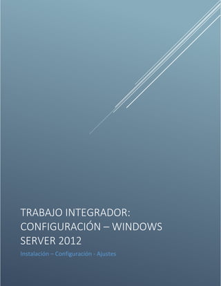TRABAJO INTEGRADOR: 
CONFIGURACIÓN – WINDOWS 
SERVER 2012 
Instalación – Configuración - Ajustes 
 