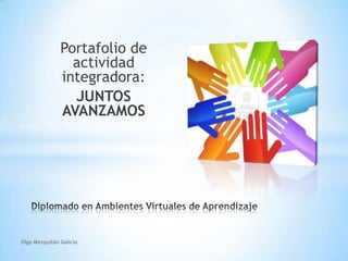 Portafolio de
actividad
integradora:
JUNTOS
AVANZAMOS
Olga Mezquitán Galicia
 
