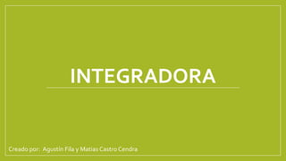 INTEGRADORA

Creado por: Agustín Fila y Matias Castro Cendra

 