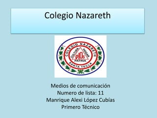 Colegio Nazareth
Medios de comunicación
Numero de lista: 11
Manrique Alexi López Cubías
Primero Técnico
 