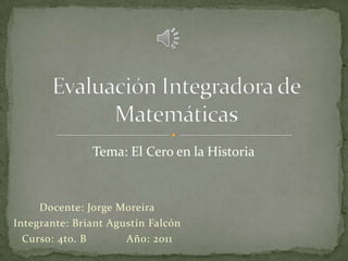 Tema: El Cero en la Historia



     Docente: Jorge Moreira
Integrante: Briant Agustín Falcón
  Curso: 4to. B       Año: 2011
 