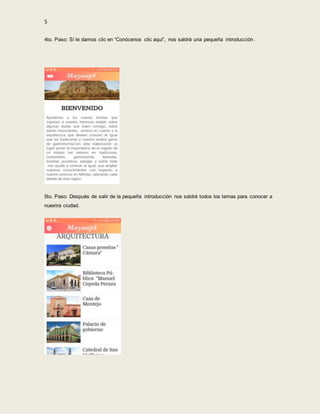 5
4to. Paso: Sí le damos clic en “Conócenos clic aquí”, nos saldrá una pequeña introducción.
5to. Paso: Después de salir de la pequeña introducción nos saldrá todos los temas para conocer a
nuestra ciudad.
 