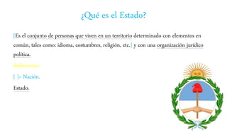 ¿Qué es el Estado?
[Es el conjunto de personas que viven en un territorio determinado con elementos en
común, tales como: idioma, costumbres, religión, etc.] y con una organización jurídico
política.
Referencias:
[ ]= Nación.
Estado.
 