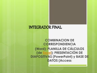 COMBINACION DE
CORRESPONDIENCIA
(Word); PLANILLA DE CÁLCULOS
(de Excel); PRESENTACIÓN DE
DIAPOSITIVAS (PowerPoint) y BASE DE
DATOS (Access)
 