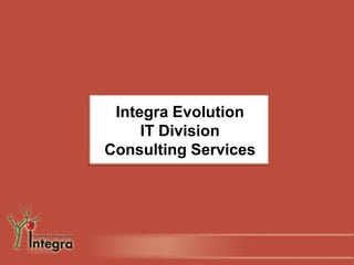 Integra Evolution
     IT Division
Consulting Services
 