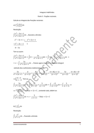 numerosnamente 1
Integrais Indefinidos
Parte 5 : Frações racionais
Calcule os integrais das fracções racionais:
a) ∫
Resolução:
∫
Tem-se assim:
∫ ∫ ∫ ∫
∫
:
{ Tem-se:
∫ ∫ ∫ ∫
| | ….Juntando tudo, obtém-se:
∫ | |
b) ∫
Resolução:
∫
 
