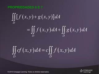 PROPRIEDADES 6 E 7

  f  x, y   g  x, y  dA
D

  f  x, y  dA   g  x, y  dA
D

D

 cf  x, y  dA  c  f  x, y  dA
D

© 2010 Cengage Learning. Todos os direitos reservados.

D

 