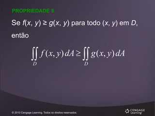 PROPRIEDADE 8

Se f(x, y) ≥ g(x, y) para todo (x, y) em D,
então

 f ( x, y) dA   g ( x, y) dA
D

© 2010 Cengage Learning. Todos os direitos reservados.

D

 