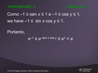 PROPRIEDADE 11

EXEMPLO 6

Como –1 ≤ sen x ≤ 1 e –1 ≤ cos y ≤ 1,
we have –1 ≤ sin x cos y ≤ 1.
Portanto,

e–1 ≤ e sen x cos y ≤ e1 = e

© 2010 Cengage Learning. Todos os direitos reservados.

 