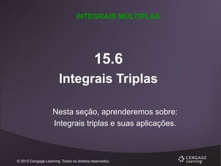 INTEGRAIS MÚLTIPLAS

15.6
Integrais Triplas
Nesta seção, aprenderemos sobre:
Integrais triplas e suas aplicações.

© 2010 Cengage Learning. Todos os direitos reservados.

 