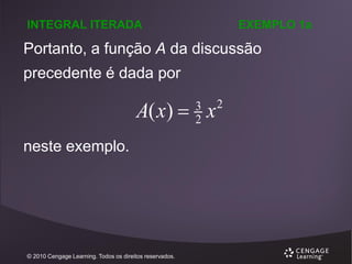 INTEGRAL ITERADA

EXEMPLO 1a

Portanto, a função A da discussão
precedente é dada por

A( x)  x
3
2

neste exemplo.

© 2010 Cengage Learning. Todos os direitos reservados.

2

 