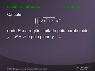 REGIÕES LIMITADAS

EXEMPLO 3

Calcule



x  z dV
2

2

E

onde E é a região limitada pelo paraboloide
y = x2 + z2 e pelo plano y = 4.

© 2010 Cengage Learning. Todos os direitos reservados.

 
