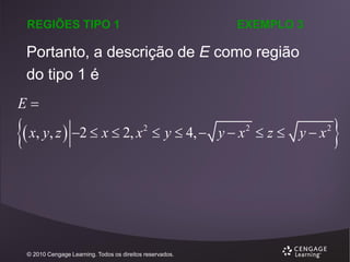 REGIÕES TIPO 1

EXEMPLO 3

Portanto, a descrição de E como região
do tipo 1 é
E



x, y, z  2  x  2, x 2  y  4,  y  x 2  z  y  x 2


© 2010 Cengage Learning. Todos os direitos reservados.



 