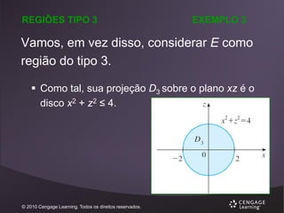 REGIÕES TIPO 3

EXEMPLO 3

Vamos, em vez disso, considerar E como
região do tipo 3.
 Como tal, sua projeção D3 sobre o plano xz é o
disco x2 + z2 ≤ 4.

© 2010 Cengage Learning. Todos os direitos reservados.

 