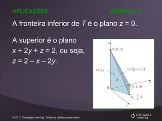 APLICAÇÕES

EXEMPLO 4

A fronteira inferior de T é o plano z = 0.
A superior é o plano
x + 2y + z = 2, ou seja,
z = 2 – x – 2y.

© 2010 Cengage Learning. Todos os direitos reservados.

 