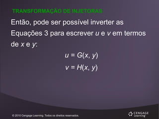 TRANSFORMAÇÃO DE INJETORAS

Então, pode ser possível inverter as

Equações 3 para escrever u e v em termos
de x e y:

u = G(x, y)
v = H(x, y)

© 2010 Cengage Learning. Todos os direitos reservados.

 