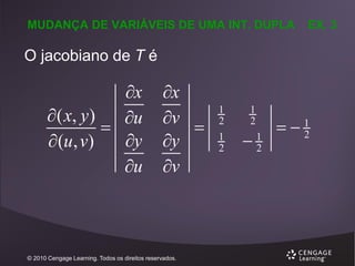 MUDANÇA DE VARIÁVEIS DE UMA INT. DUPLA

EX. 3

O jacobiano de T é

x
 ( x, y )
u

y
 (u, v)
u

x
v

y
v

© 2010 Cengage Learning. Todos os direitos reservados.

1
2
1
2

1
2

1
2

1
2

 